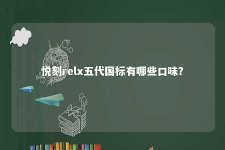 悦刻relx五代国标有哪些口味？ 